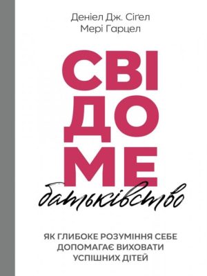 Свідоме батьківство. Деніел Дж. Сігел, Мері Гарцел
