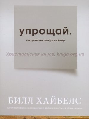 Упрощай. Как привести в порядок свой мир (Билл Хайбелс)