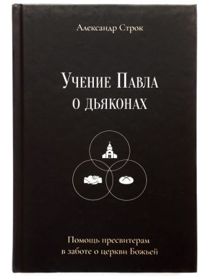 Учение Павла о дьяконах. Помощь пресвитерам в заботе о церкви Божьей.  Александр Строк