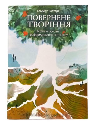 Повернення творіння. Біблійні основи реформатських світогляду. Альберт Волтерс
