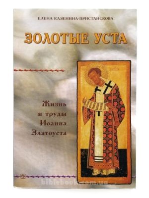Золотые уста. Жизнь и труды Иоанна Златоуста. Елна Казенина – Пристанскова