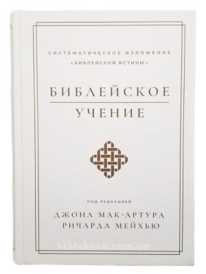 Библейское учение. Систематическое изложение библейской истины. Под редакцией Джона Мак-Артура, Ричарда Мейхью