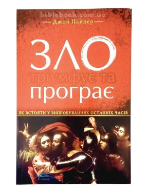 Зло тріумфує та програє. Як вистояти у випробуваннях останніх часів. Джон Пайпер