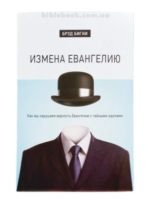 Измена Евангелию. Как мы нарушаем верность Евангелию с тайными идолами. Брэд Бигни