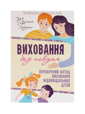 Виховання без невдач. Перевірений метод виховання відповідальних дітей. Томас Гордон