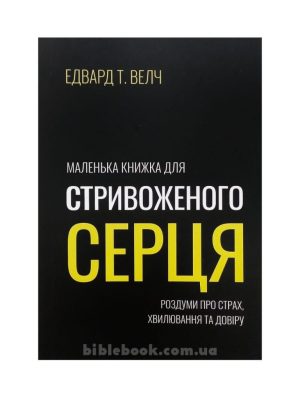 Маленька книжка для стривоженого серця. Едвард Т. Велч