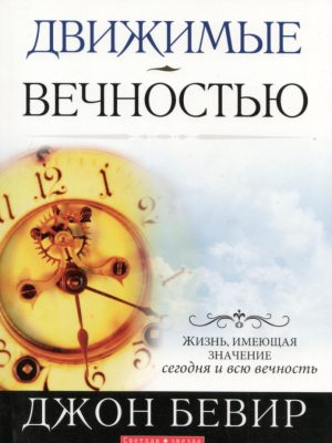 Движимые вечностью. Жизнь, имеющая значение сегодня и всю вечность (Джон Бевир)
