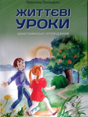 Життєві Уроки. Християнські Оповідання. Х. Приходько