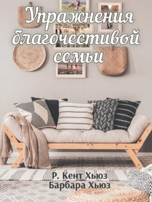Упражнения благочестивой семьи (Р. Кент Хьюз, Барбара Хьюз)