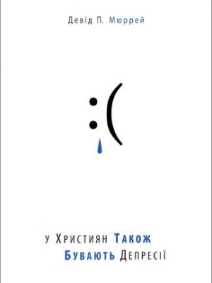 У ХРИСТИЯН ТАКОЖ БУВАЮТЬ ДЕПРЕСІЇ. Девід П. Мюррей
