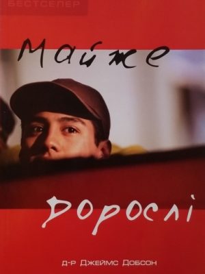 МАЙЖЕ ДОРОСЛІ. Проблеми підліткового періоду. Джеймс Добсон.
