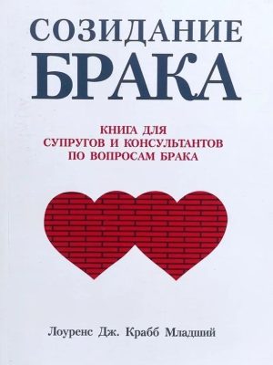 Созидание брака. Книга для супругов и консультантов по вопросам брака.  Лоуренс Дж.Крабб Младший