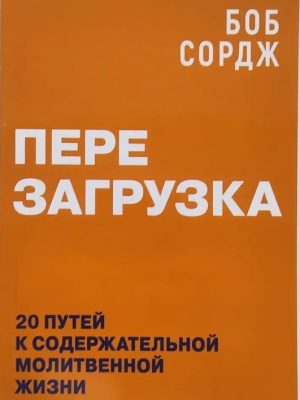 Перезагрузка. 20 путей к содержательной молитвенной жизни. Боб Сордж
