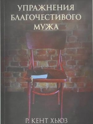 УПРАЖНЕНИЯ БЛАГОЧЕСТИВОГО МУЖА  Р. КЕНТ ХЬЮЗ