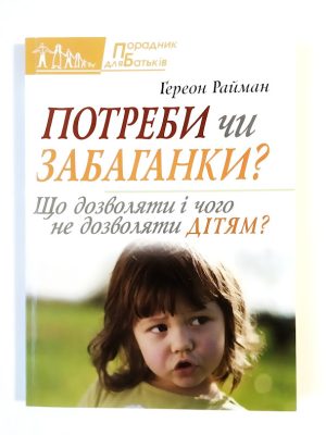 Потреби чи забаганки? Що дозволяти і чого не дозволяти дітям?. Ґереон Райман