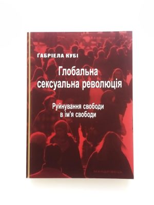 Глобальна сексуальна революція. Руйнування свободи в ім’я свободи. Ґабріела Кубі