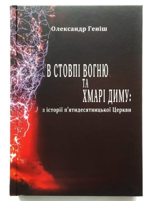 В стовпі вогню та хмарі диму: з історії п’ятидесятницької Церкви. Олександр Геніш