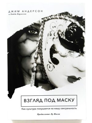 Взгляд под маску. Как культура покушается на нашу сексуальность. Джим Андерсон, Хайди Карлссон