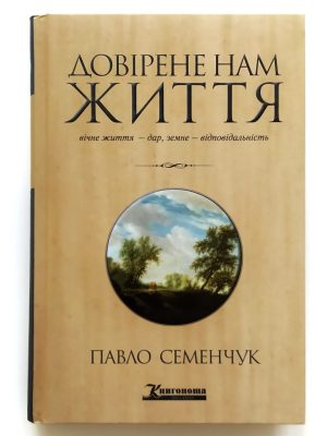 Довірене нам життя. Вічне життя – дар, земне – відповідальність. Павло Семенчук