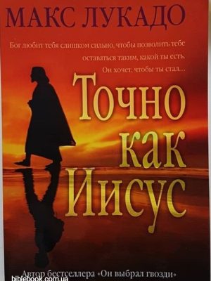 ТОЧНО КАК ИИСУС. Макс Лукадо.
