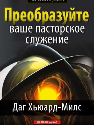 Преобразуйте ваше пасторское служение. (Автор: Даг Хьюард-Милс)