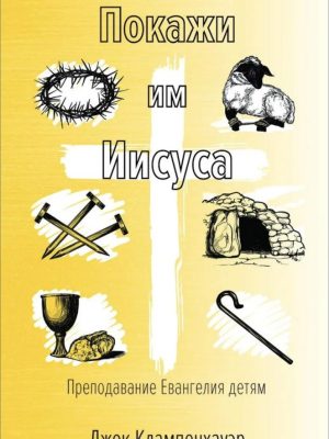Покажи им Иисуса. Преподавание Евангелия детям. Джек Клампенхауэр