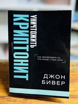 Уничтожить криптонит. Как обезвредить то, что крадет у вас силу. Джон Бивер