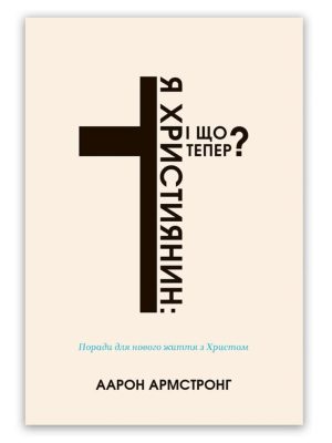 Я  християнин: і що тепер? Аарон Армстронг